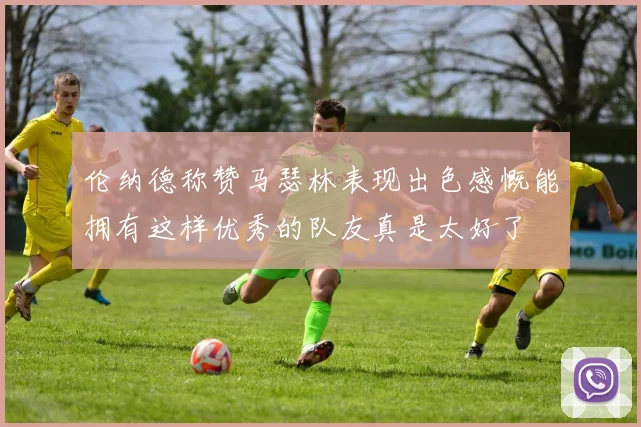 伦纳德称赞马瑟林表现出色感慨能拥有这样优秀的队友真是太好了