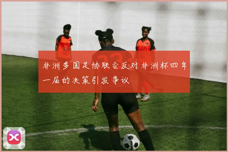 非洲多国足协联合反对非洲杯四年一届的决策引发争议