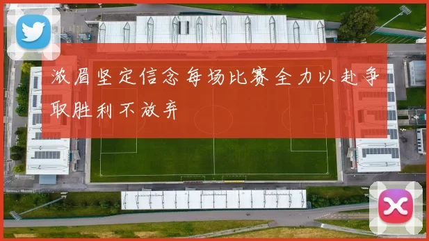 浓眉坚定信念每场比赛全力以赴争取胜利不放弃