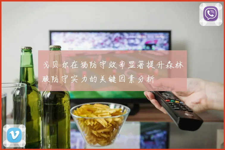 戈贝尔在场防守效率显著提升森林狼防守实力的关键因素分析