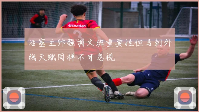 活塞主帅强调文班重要性但马刺外线天赋同样不可忽视