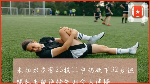 米切尔尽管23投11中仍砍下32分但球队未能逆转失利令人遗憾