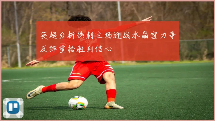 英超分析热刺主场迎战水晶宫力争反弹重拾胜利信心