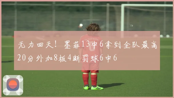 无力回天！墨菲13中6拿到全队最高20分外加8板4断罚球6中6