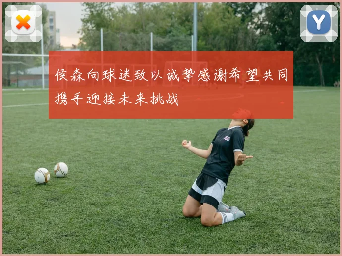 侯森向球迷致以诚挚感谢希望共同携手迎接未来挑战