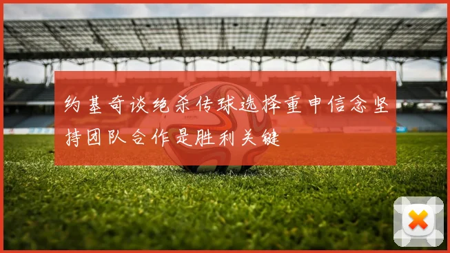 约基奇谈绝杀传球选择重申信念坚持团队合作是胜利关键