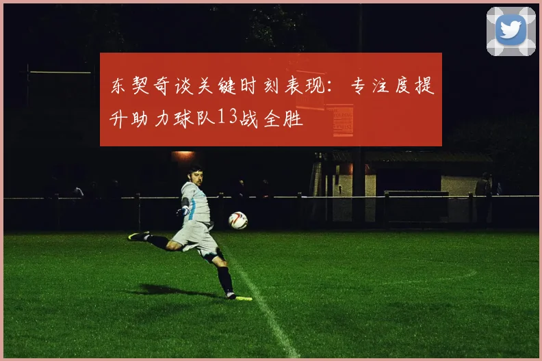 东契奇谈关键时刻表现：专注度提升助力球队13战全胜