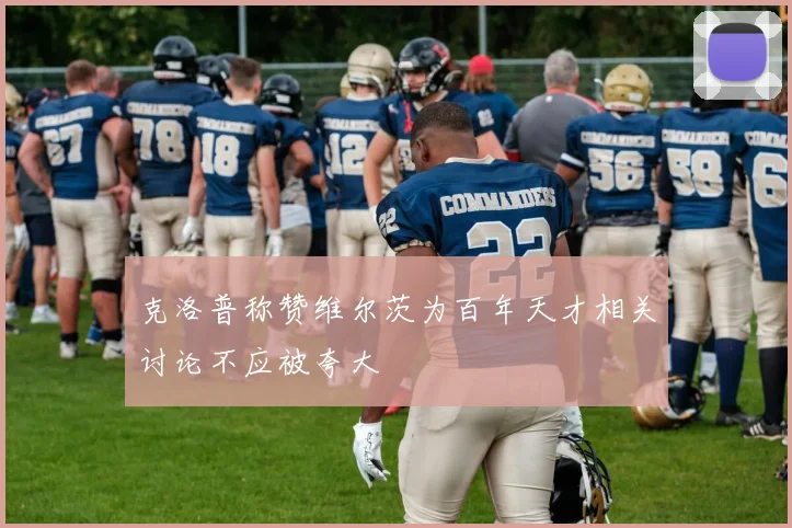 克洛普称赞维尔茨为百年天才相关讨论不应被夸大