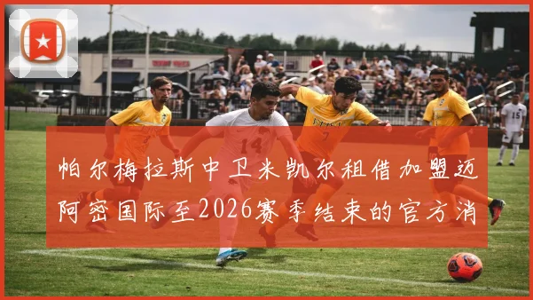 帕尔梅拉斯中卫米凯尔租借加盟迈阿密国际至2026赛季结束的官方消息